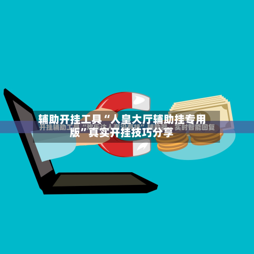 辅助开挂工具“人皇大厅辅助挂专用版”真实开挂技巧分享-第3张图片