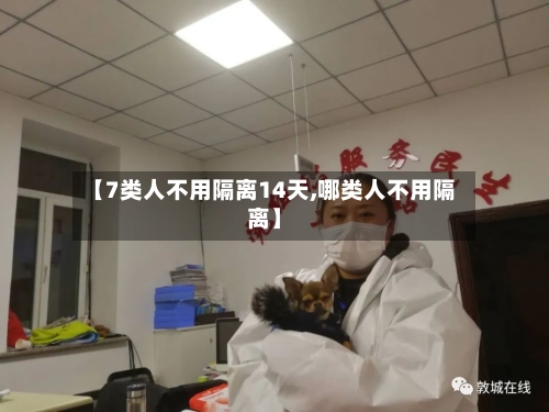 【7类人不用隔离14天,哪类人不用隔离】