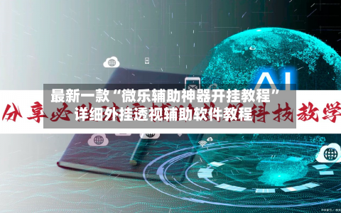 最新一款“微乐辅助神器开挂教程”详细外挂透视辅助软件教程