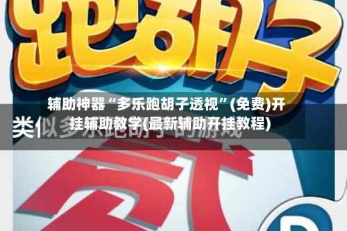 辅助神器“多乐跑胡子透视	”(免费)开挂辅助教学(最新辅助开挂教程)-第2张图片