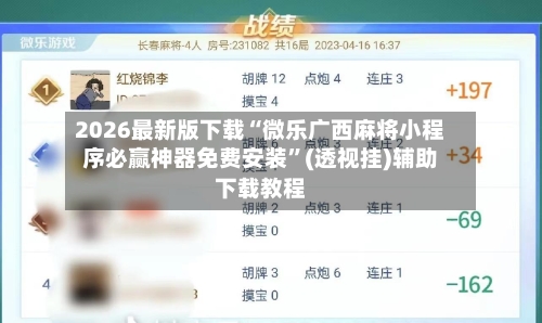 2026最新版下载“微乐广西麻将小程序必赢神器免费安装”(透视挂)辅助下载教程-第3张图片