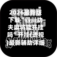 2026最新版下载“四川功夫麻将能开挂吗	”开挂(透视)最新辅助详细-第3张图片