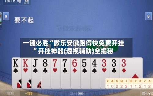 一键必胜“微乐安徽跑得快免费开挂”开挂神器{透视辅助}全揭秘-第3张图片
