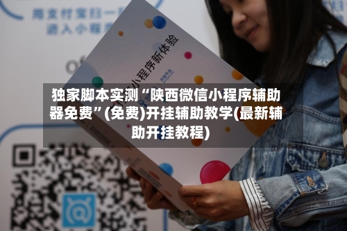 独家脚本实测“陕西微信小程序辅助器免费”(免费)开挂辅助教学(最新辅助开挂教程)-第2张图片