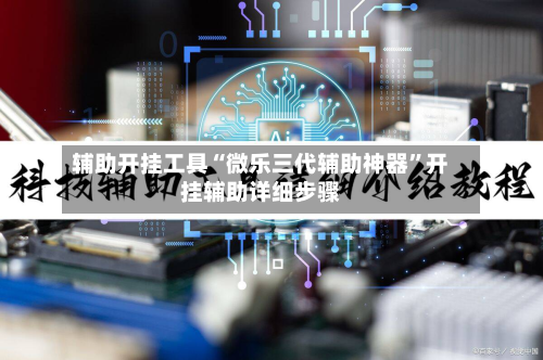 辅助开挂工具“微乐三代辅助神器	”开挂辅助详细步骤-第2张图片