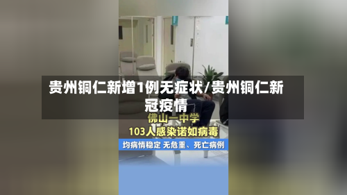 贵州铜仁新增1例无症状/贵州铜仁新冠疫情-第3张图片