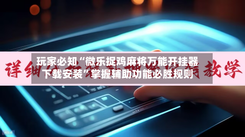 玩家必知“微乐捉鸡麻将万能开挂器下载安装”掌握辅助功能必胜规则-第3张图片