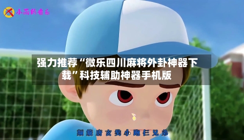强力推荐“微乐四川麻将外卦神器下载	”科技辅助神器手机版-第2张图片