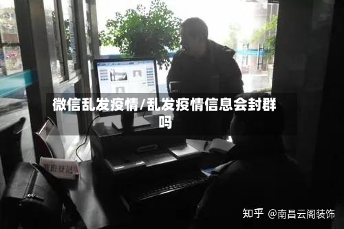 微信乱发疫情/乱发疫情信息会封群吗-第2张图片