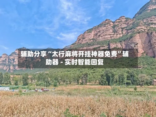 辅助分享“太行麻将开挂神器免费	”辅助器 - 实时智能回复-第3张图片