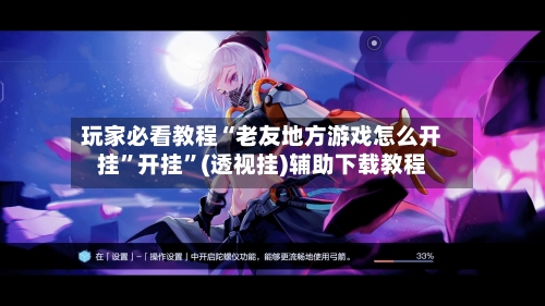 玩家必看教程“老友地方游戏怎么开挂	”开挂”(透视挂)辅助下载教程-第2张图片