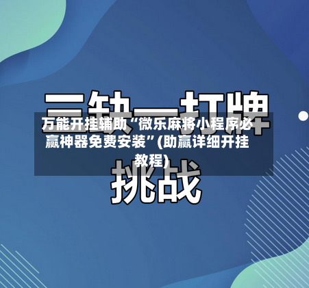 万能开挂辅助“微乐麻将小程序必赢神器免费安装”(助赢详细开挂教程)-第3张图片