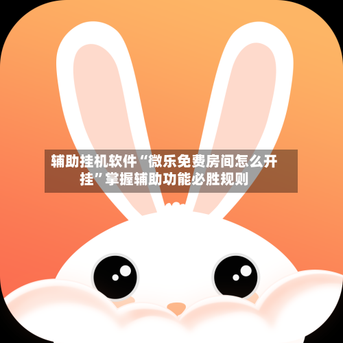 辅助挂机软件“微乐免费房间怎么开挂”掌握辅助功能必胜规则