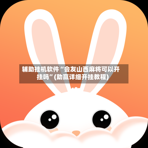 辅助挂机软件“会友山西麻将可以开挂吗”(助赢详细开挂教程)-第2张图片