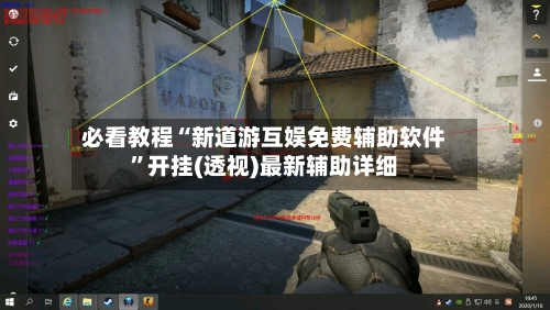 必看教程“新道游互娱免费辅助软件”开挂(透视)最新辅助详细