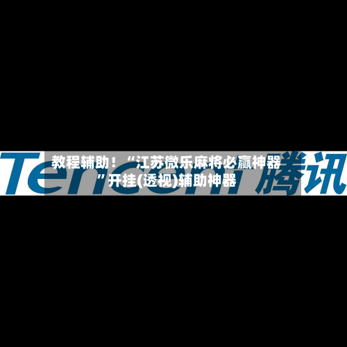 教程辅助！“江苏微乐麻将必赢神器”开挂(透视)辅助神器