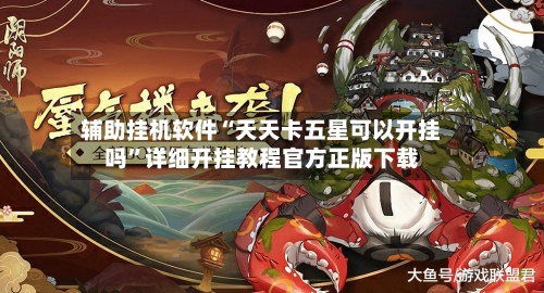 辅助挂机软件“天天卡五星可以开挂吗”详细开挂教程官方正版下载-第3张图片
