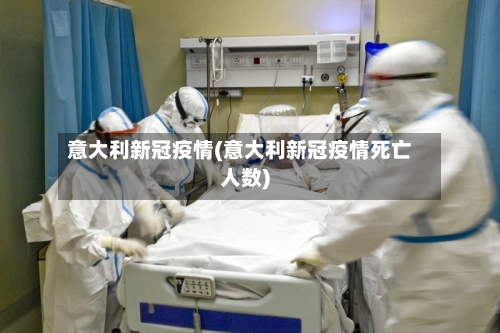 意大利新冠疫情(意大利新冠疫情死亡人数)-第2张图片