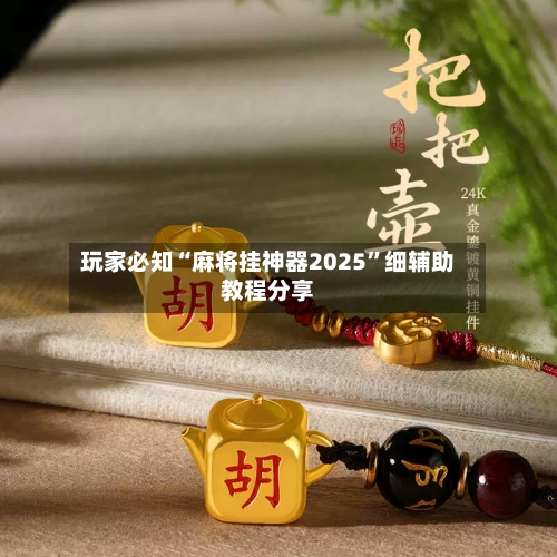 玩家必知“麻将挂神器2025”细辅助教程分享