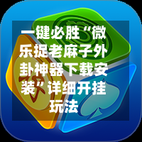 一键必胜“微乐捉老麻子外卦神器下载安装”详细开挂玩法