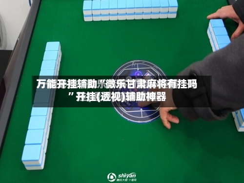 万能开挂辅助“微乐甘肃麻将有挂吗”开挂(透视)辅助神器