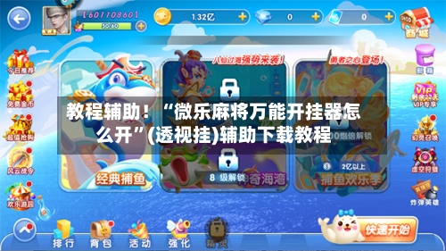 教程辅助！“微乐麻将万能开挂器怎么开”(透视挂)辅助下载教程