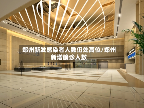 郑州新发感染者人数仍处高位/郑州新增确诊人数