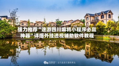 强力推荐“途游四川麻将小程序必赢神器”详细外挂透视辅助软件教程-第2张图片