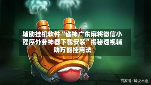 辅助挂机软件“雀神广东麻将微信小程序外卦神器下载安装”揭秘透视辅助万能挂用法
