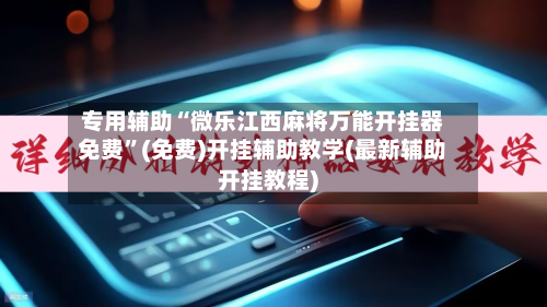 专用辅助“微乐江西麻将万能开挂器免费	”(免费)开挂辅助教学(最新辅助开挂教程)-第3张图片