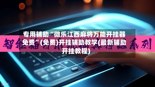 专用辅助“微乐江西麻将万能开挂器免费”(免费)开挂辅助教学(最新辅助开挂教程)-第2张图片