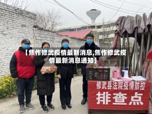 【焦作修武疫情最新消息,焦作修武疫情最新消息通知】