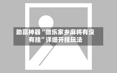 助赢神器“微乐家乡麻将有没有挂”详细开挂玩法-第2张图片