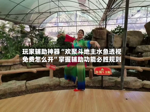 玩家辅助神器“欢聚斗地主水鱼透视免费怎么开	”掌握辅助功能必胜规则-第2张图片