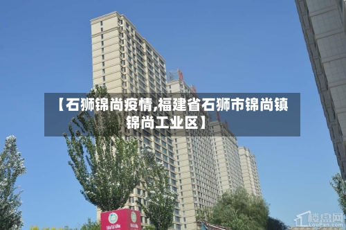 【石狮锦尚疫情,福建省石狮市锦尚镇锦尚工业区】