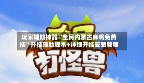 玩家辅助神器“全民内蒙古麻将免费挂”开挂辅助脚本+详细开挂安装教程-第3张图片