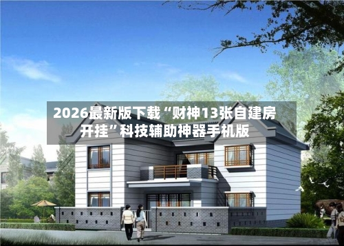 2026最新版下载“财神13张自建房开挂	”科技辅助神器手机版-第2张图片
