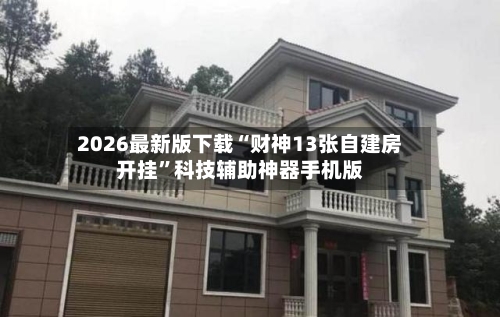 2026最新版下载“财神13张自建房开挂”科技辅助神器手机版-第3张图片