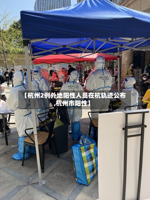 【杭州2例外地阳性人员在杭轨迹公布,杭州市阳性】-第2张图片
