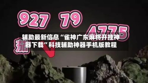 辅助最新信息“雀神广东麻将开挂神器下载”科技辅助神器手机版教程-第2张图片