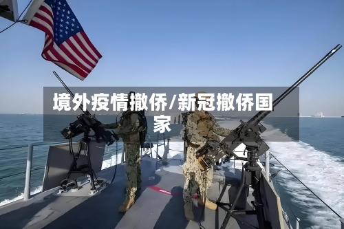 境外疫情撤侨/新冠撤侨国家-第2张图片