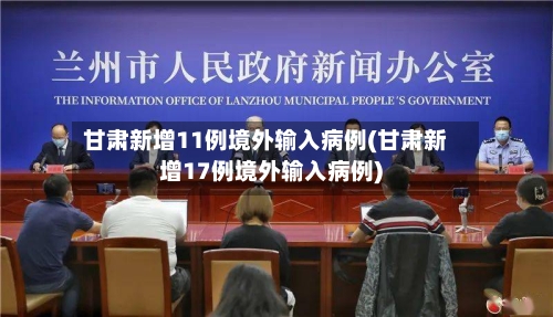 甘肃新增11例境外输入病例(甘肃新增17例境外输入病例)