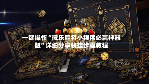 一键操作“微乐麻将小程序必赢神器版	”详细分享装挂步骤教程-第3张图片