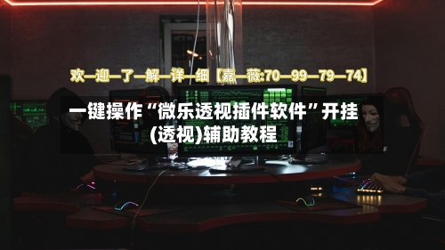 一键操作“微乐透视插件软件”开挂(透视)辅助教程-第2张图片