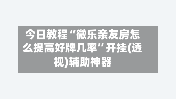 今日教程“微乐亲友房怎么提高好牌几率”开挂(透视)辅助神器-第3张图片