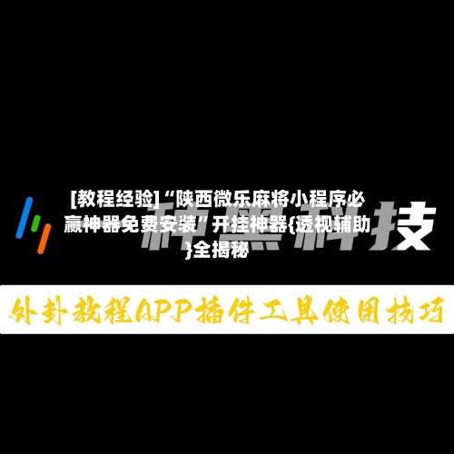 [教程经验]“陕西微乐麻将小程序必赢神器免费安装”开挂神器{透视辅助}全揭秘-第3张图片