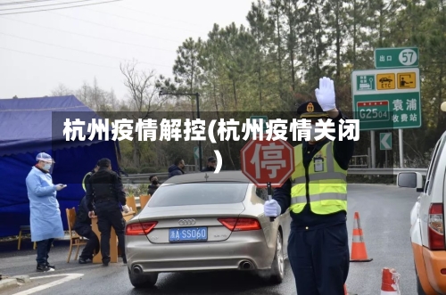 杭州疫情解控(杭州疫情关闭)