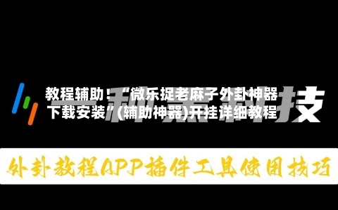 教程辅助！“微乐捉老麻子外卦神器下载安装”(辅助神器)开挂详细教程-第3张图片