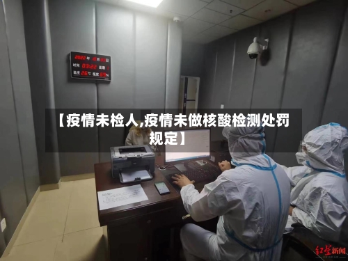 【疫情未检人,疫情未做核酸检测处罚规定】