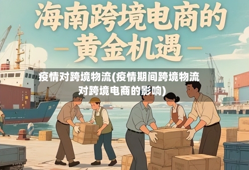 疫情对跨境物流(疫情期间跨境物流对跨境电商的影响)